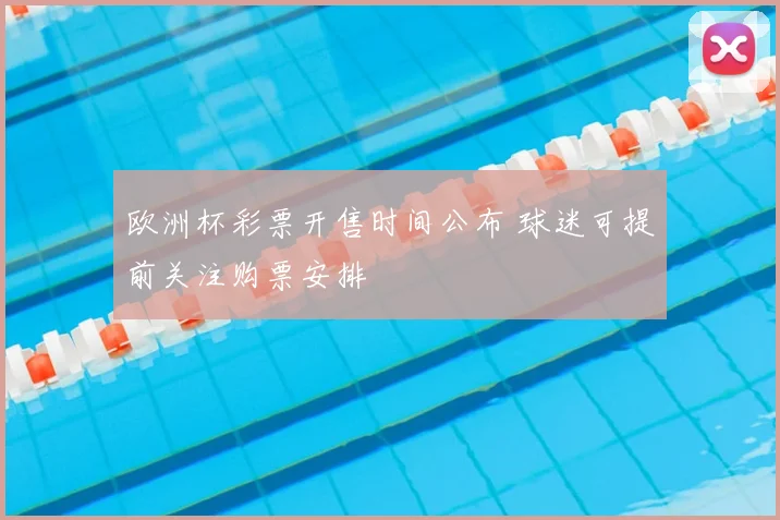 欧洲杯彩票开售时间公布 球迷可提前关注购票安排