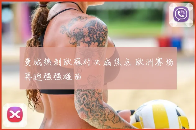 曼城热刺欧冠对决成焦点 欧洲赛场再迎强强碰面