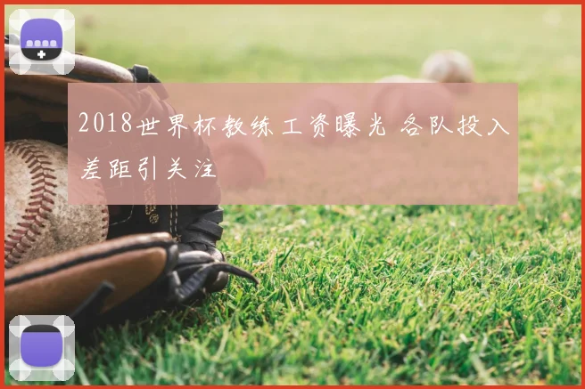 2018世界杯教练工资曝光 各队投入差距引关注