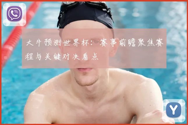 大牛预测世界杯:赛事前瞻聚焦赛程与关键对决看点
