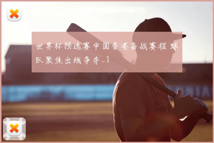 世界杯预选赛中国香港备战赛程 球队聚焦出线争夺_1